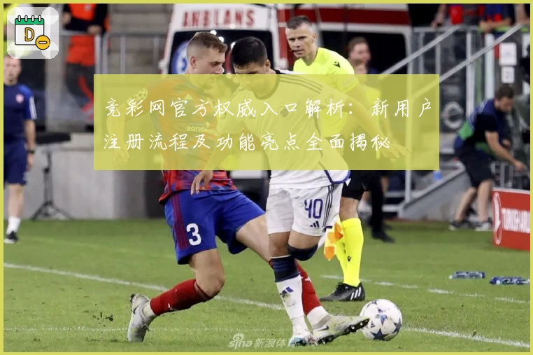 竞彩网官方权威入口解析：新用户注册流程及功能亮点全面揭秘
