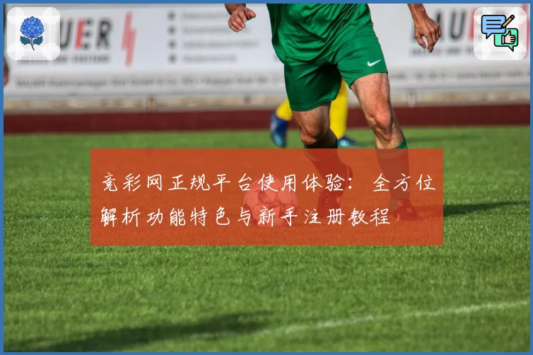 竞彩网正规平台使用体验：全方位解析功能特色与新手注册教程