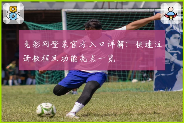 竞彩网登录官方入口详解：快速注册教程及功能亮点一览