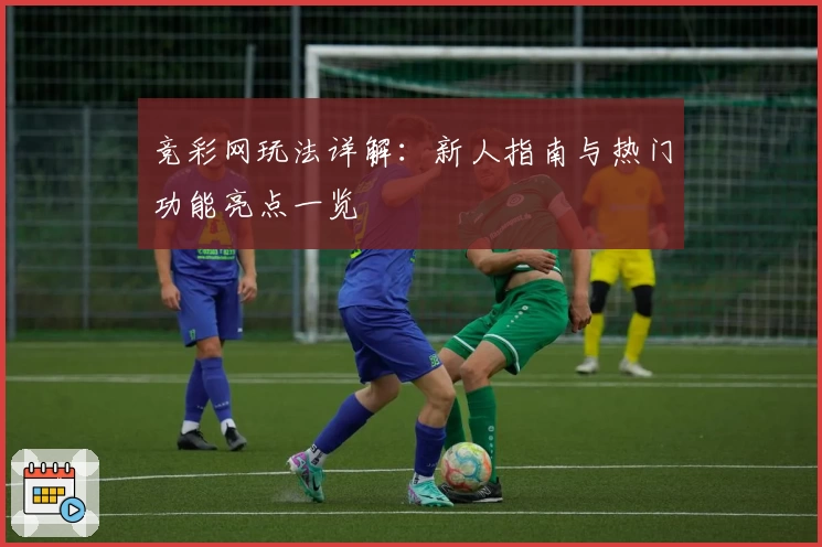 竞彩网玩法详解：新人指南与热门功能亮点一览