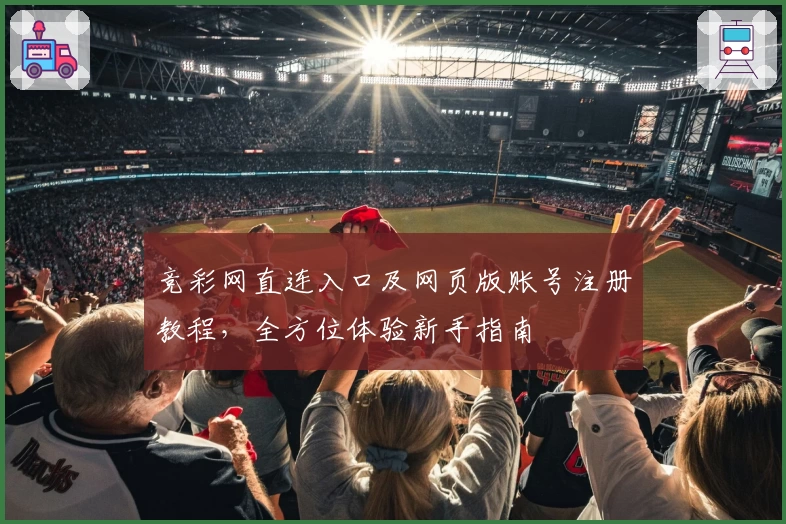 竞彩网直连入口及网页版账号注册教程，全方位体验新手指南