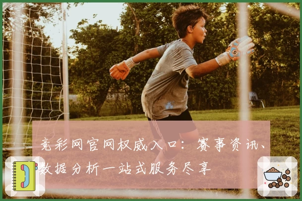竞彩网官网权威入口：赛事资讯、数据分析一站式服务尽享