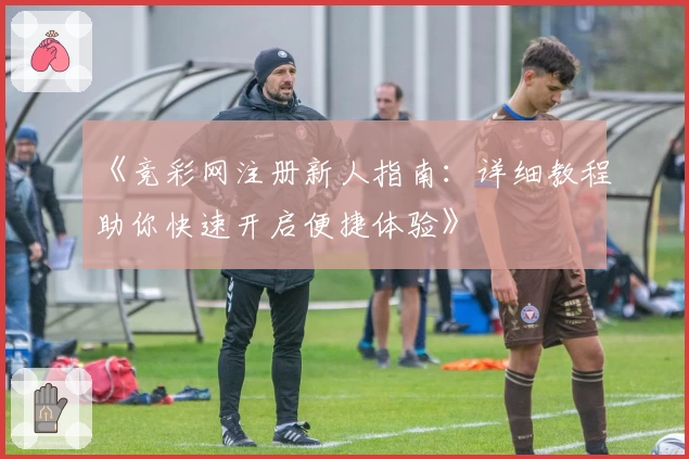 《竞彩网注册新人指南：详细教程助你快速开启便捷体验》