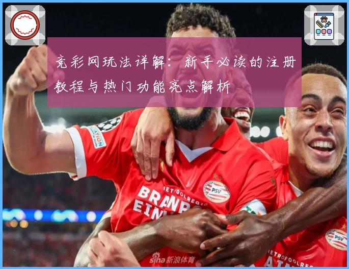 竞彩网玩法详解：新手必读的注册教程与热门功能亮点解析