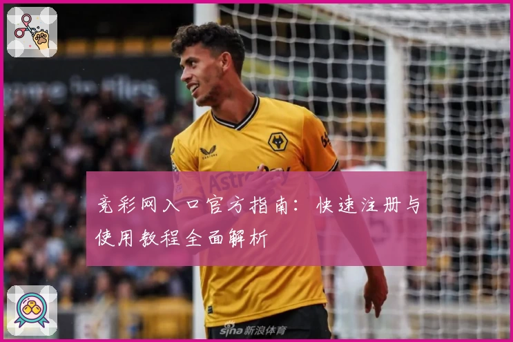 竞彩网入口官方指南：快速注册与使用教程全面解析