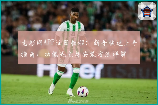 竞彩网APP注册教程：新手快速上手指南，功能亮点与安装方法详解