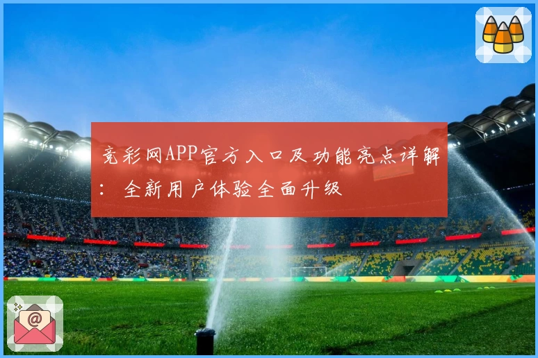 竞彩网APP官方入口及功能亮点详解：全新用户体验全面升级