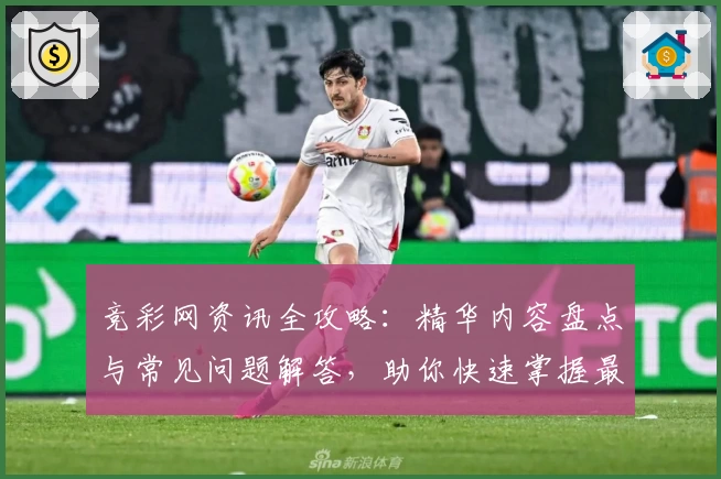 竞彩网资讯全攻略：精华内容盘点与常见问题解答，助你快速掌握最新赛事动态