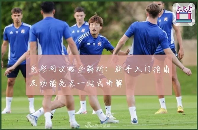 竞彩网攻略全解析：新手入门指南及功能亮点一站式讲解