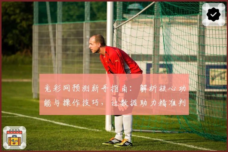 竞彩网预测新手指南：解析核心功能与操作技巧，让数据助力精准判断