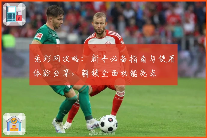 竞彩网攻略：新手必备指南与使用体验分享，解锁全面功能亮点