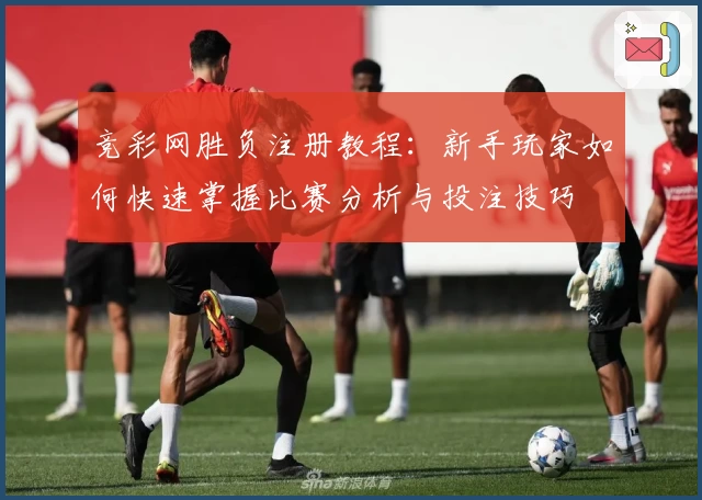 竞彩网胜负注册教程：新手玩家如何快速掌握比赛分析与投注技巧