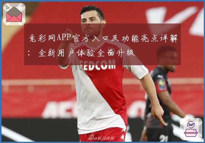 竞彩网APP官方入口及功能亮点详解：全新用户体验全面升级