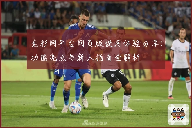 竞彩网平台网页版使用体验分享：功能亮点与新人指南全解析