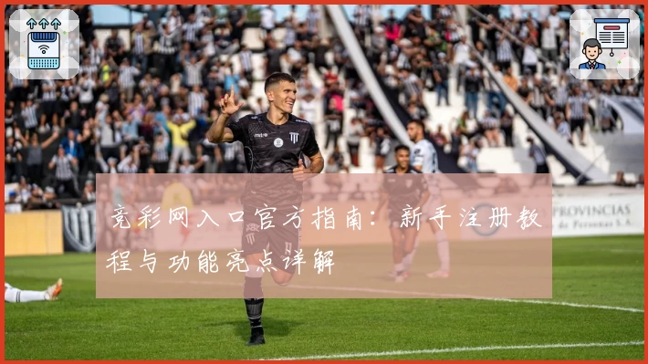 竞彩网入口官方指南:新手注册教程与功能亮点详解