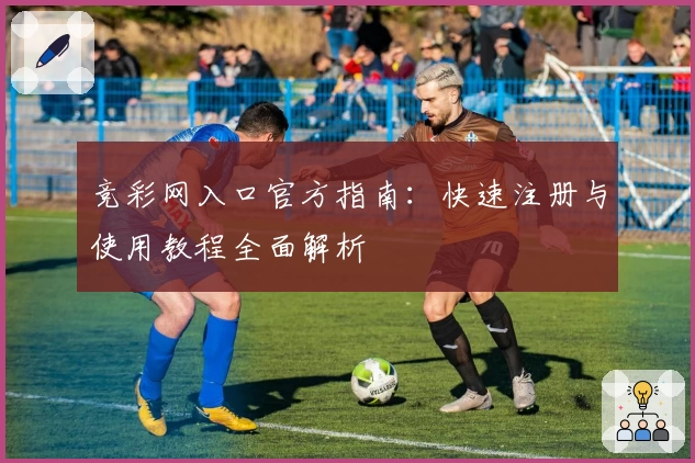 竞彩网入口官方指南：快速注册与使用教程全面解析