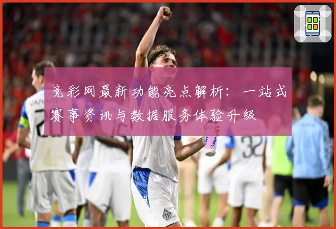 竞彩网最新功能亮点解析：一站式赛事资讯与数据服务体验升级