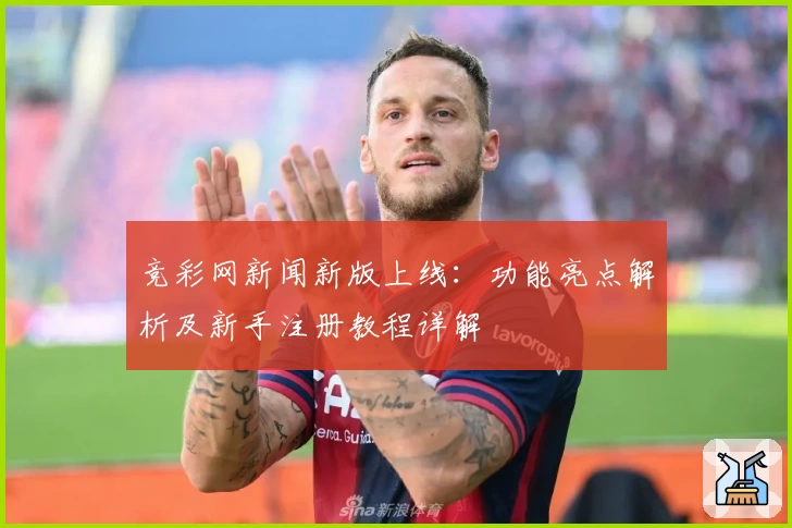 竞彩网新闻新版上线：功能亮点解析及新手注册教程详解