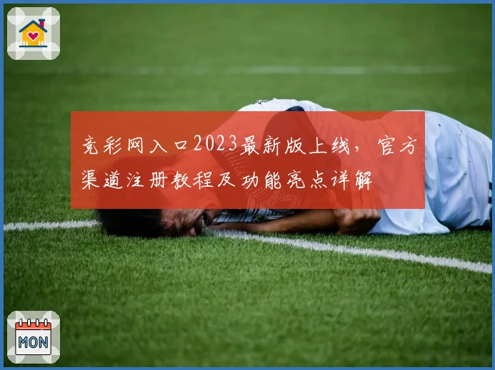 竞彩网入口2023最新版上线，官方渠道注册教程及功能亮点详解