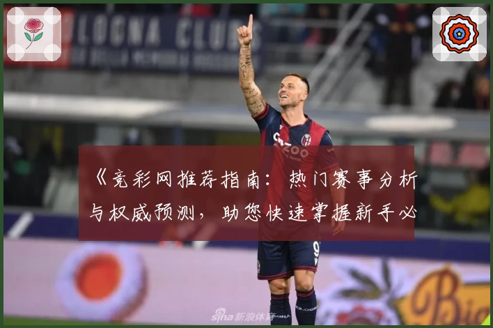 《竞彩网推荐指南：热门赛事分析与权威预测，助您快速掌握新手必备技巧》