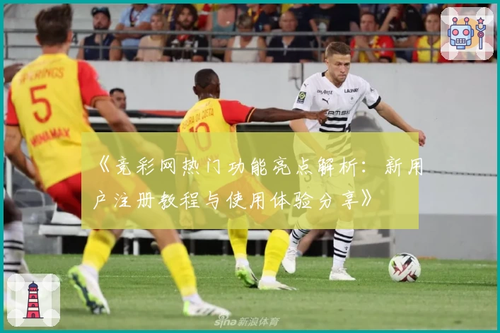 《竞彩网热门功能亮点解析：新用户注册教程与使用体验分享》