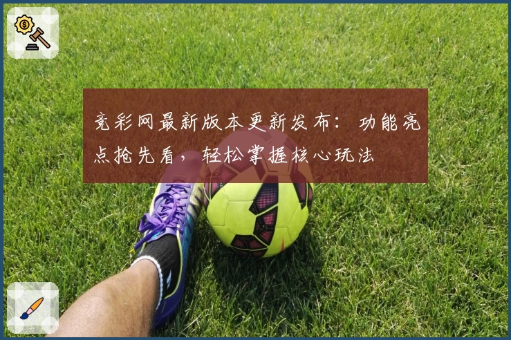 竞彩网最新版本更新发布：功能亮点抢先看，轻松掌握核心玩法