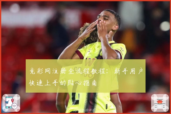 竞彩网注册全流程教程：新手用户快速上手的贴心指南