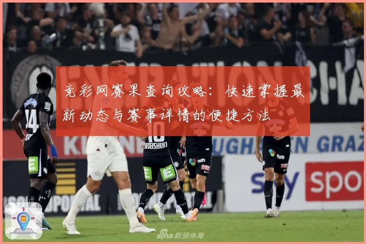 竞彩网赛果查询攻略：快速掌握最新动态与赛事详情的便捷方法