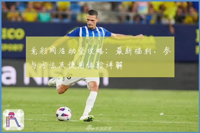 竞彩网活动全攻略：最新福利、参与方法及使用体验详解