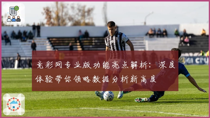 竞彩网专业版功能亮点解析：深度体验带你领略数据分析新高度