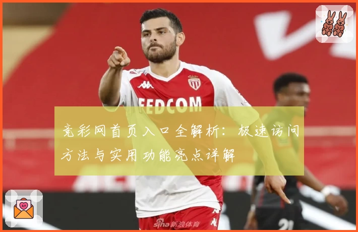 竞彩网首页入口全解析：极速访问方法与实用功能亮点详解