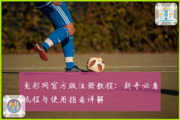 竞彩网官方版注册教程：新手必看流程与使用指南详解