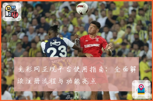 竞彩网正规平台使用指南：全面解读注册流程与功能亮点