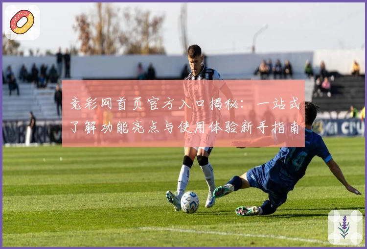 竞彩网首页官方入口揭秘：一站式了解功能亮点与使用体验新手指南