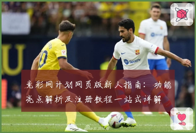 竞彩网计划网页版新人指南：功能亮点解析及注册教程一站式详解