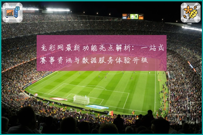 竞彩网最新功能亮点解析：一站式赛事资讯与数据服务体验升级