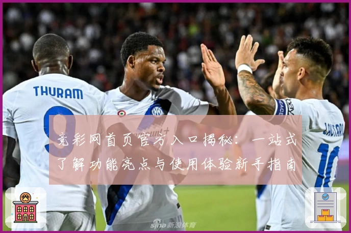 竞彩网首页官方入口揭秘:一站式了解功能亮点与使用体验新手指南