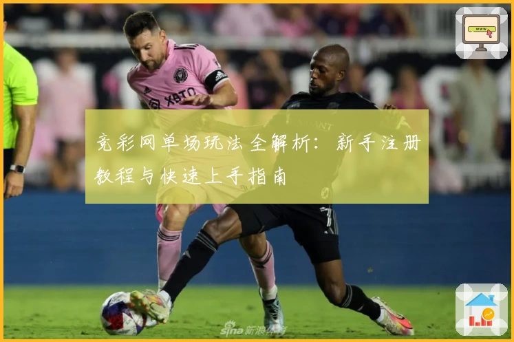 竞彩网单场玩法全解析：新手注册教程与快速上手指南