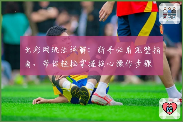 竞彩网玩法详解：新手必看完整指南，带你轻松掌握核心操作步骤